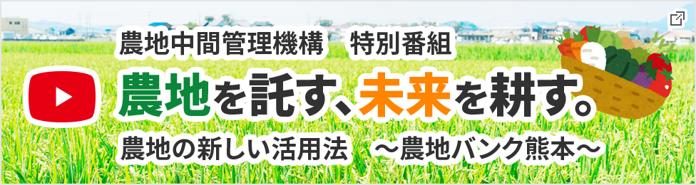 農地中間管理機構特別番組　農地を託す、未来を耕す。農地の新しい活用法、農地バンクくまもと